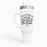 Where You Can Be Anything Be Kind 40oz Tumbler