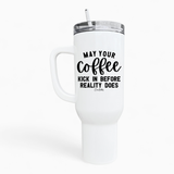 Coffee Kick In Before Reality 40oz Tumbler