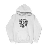 Sorry For What I Said Before Coffee Hoodie