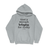 That's Enough Todaying for Today Hoodie