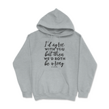 Agree But We'd Both Be Wrong Hoodie