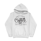 First I Drink The Coffee Then I Do The Things Hoodie