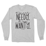 I'm Not Needy I'm Wanty Long Sleeve T-Shirt