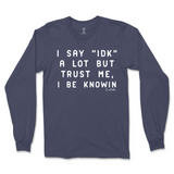 I Say IDK, But I Be Knowin Long Sleeve T-Shirt