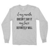 If my mouth doesn't say it my face will Long Sleeve T-Shirt