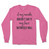 If my mouth doesn't say it my face will Long Sleeve T-Shirt