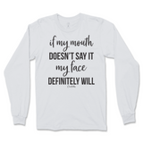 If my mouth doesn't say it my face will Long Sleeve T-Shirt