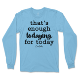 That's Enough Todaying for Today Long Sleeve T-Shirt