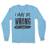 I May Be Wrong But I Doubt It Long Sleeve T-Shirt