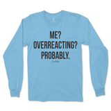 Me? Overreacting? Probably Long Sleeve T-Shirt