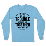 Trouble When We're Together Long Sleeve T-Shirt