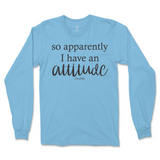 So Apparently I Have An Attitude Long Sleeve T-Shirt