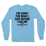 Sorry For What I Said Before Coffee Long Sleeve T-Shirt