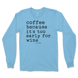 Coffee Because It's Too Early For Wine Long Sleeve T-Shirt