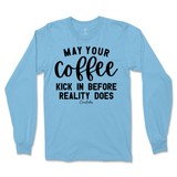 May Your Coffee Kick In Before Reality Long Sleeve T-Shirt