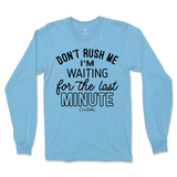 Don't Rush Me, Waiting for Last Minute Long Sleeve T-Shirt