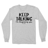 Keep Talking I'm Diagnosing You Long Sleeve T-Shirt