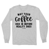 May Your Coffee Kick In Before Reality Long Sleeve T-Shirt