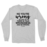 Just Sit There In Your Wrongness Long Sleeve T-Shirt