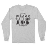 You Had Me At Let's Go Junkin' Long Sleeve T-Shirt