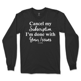 Cancel My Subscription I'm Done With Your Issues Long Sleeve T-Shirt