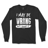 I May Be Wrong But I Doubt It Long Sleeve T-Shirt