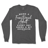 Being A Functional Adult Everyday Seems Excessive Long Sleeve T-Shirt