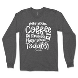 May Your Coffee Be Stronger Than Your Toddler Long Sleeve T-Shirt