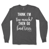 Think I'm Too Much? Then Go Find Less Long Sleeve T-Shirt