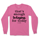 That's Enough Todaying for Today Long Sleeve T-Shirt