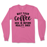 May Your Coffee Kick In Before Reality Long Sleeve T-Shirt