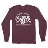 First I Drink The Coffee Then I Do The Things Long Sleeve T-Shirt