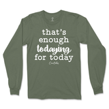 That's Enough Todaying for Today Long Sleeve T-Shirt