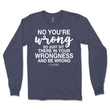 Just Sit There In Your Wrongness Long Sleeve T-Shirt