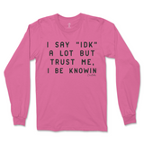 I Say IDK, But I Be Knowin Long Sleeve T-Shirt