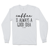 Coffee Is Always A Good Idea Long Sleeve T-Shirt