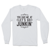 You Had Me At Let's Go Junkin' Long Sleeve T-Shirt