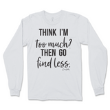 Think I'm Too Much? Then Go Find Less Long Sleeve T-Shirt