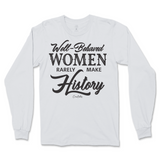 Well-Behaved Women Rarely Make History Long Sleeve T-Shirt