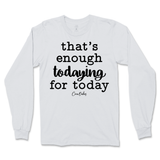 That's Enough Todaying for Today Long Sleeve T-Shirt