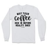 May Your Coffee Kick In Before Reality Long Sleeve T-Shirt