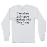 Cancel My Subscription I'm Done With Your Issues Long Sleeve T-Shirt