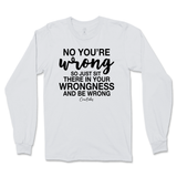 Just Sit There In Your Wrongness Long Sleeve T-Shirt