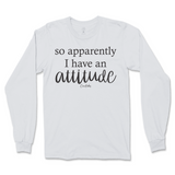 So Apparently I Have An Attitude Long Sleeve T-Shirt