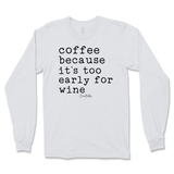 Coffee Because It's Too Early For Wine Long Sleeve T-Shirt