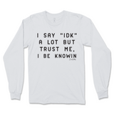 I Say IDK, But I Be Knowin Long Sleeve T-Shirt