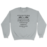 Everything Is Absolutely, Completely, Totally Under Control Sweatshirt