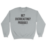 Me? Overreacting? Probably Sweatshirt