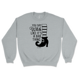 You Say Witch Like It's a Bad Thing Halloween Sweatshirt