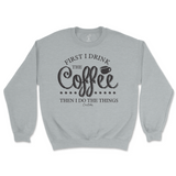 First I Drink The Coffee Then I Do The Things Sweatshirt